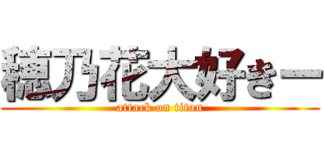 穂乃花大好きー (attack on titan)