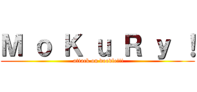 Ｍ ｏ Ｋ ｕ Ｒ ｙ ！ ( attack on doodle!!!)