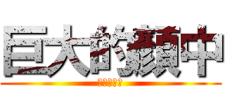 巨大的顏中 (大到嚇死人)