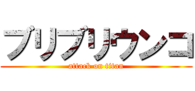 ブリブリウンコ (attack on titan)