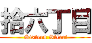 拾六丁目 ( Sixteen Street)