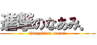 進撃のなあみ． (shingeki no naami.)