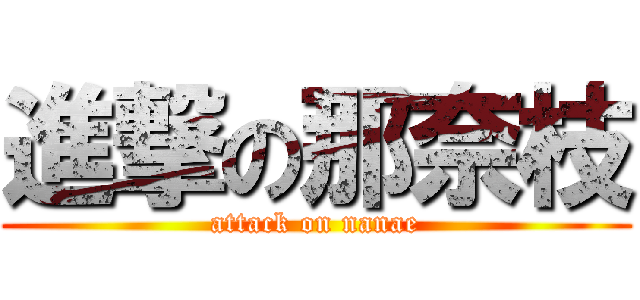 進撃の那奈枝 (attack on nanae)