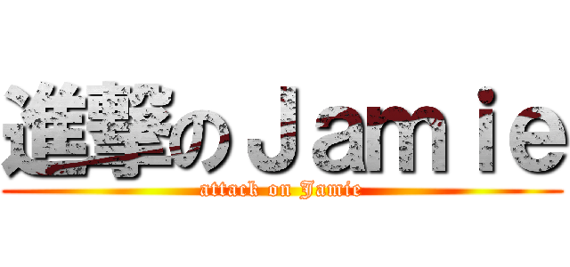 進撃のＪａｍｉｅ (attack on Jamie)