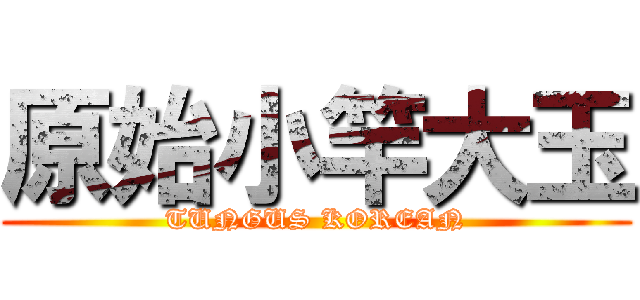 原始小竿大玉 (TUNGUS KOREAN)