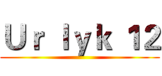 Ｕｒ ｌｙｋ １２ ()