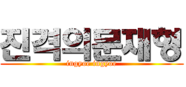 진격의문재형 (ingyoe ingyoe)