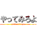 やってみろよ (yatte miroyo)
