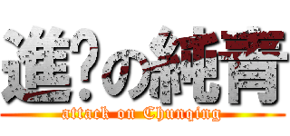 進擊の純青 (attack on Chunqing)