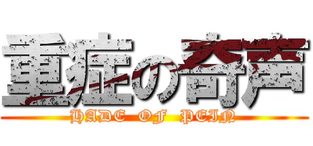 重症の奇声 (HADE  OF  PEIN)