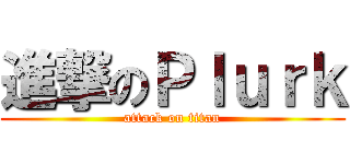 進撃のＰｌｕｒｋ (attack on titan)