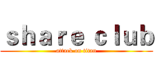 ｓｈａｒｅ ｃｌｕｂ (attack on titan)