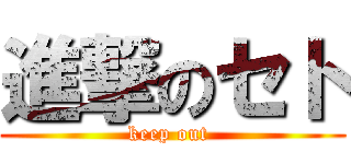 進撃のセト (keep out )