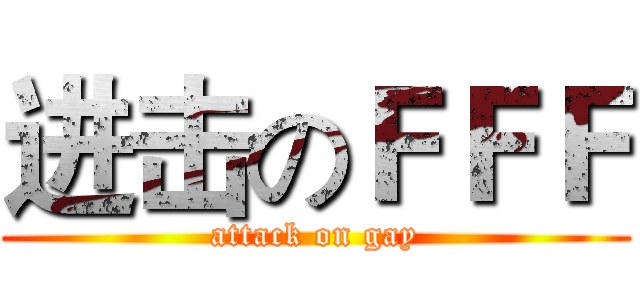 进击のＦＦＦ (attack on gay)
