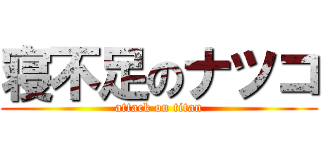 寝不足のナツコ (attack on titan)