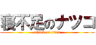 寝不足のナツコ (attack on titan)