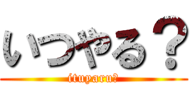 いつやる？ (ituyaru?)