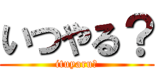 いつやる？ (ituyaru?)