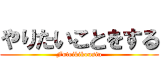 やりたいことをする (Futeikikousin)