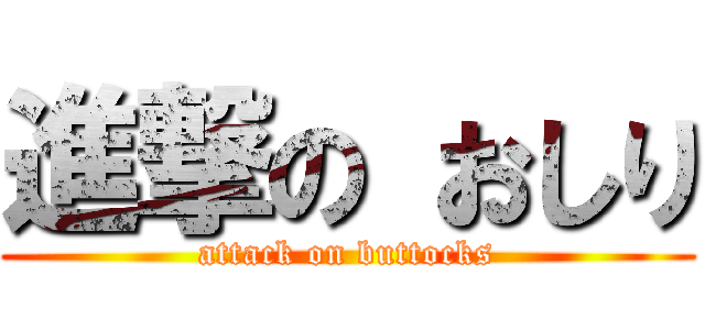 進撃の おしり (attack on buttocks)