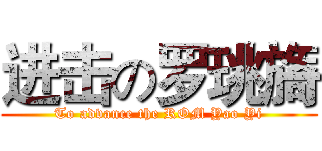 进击の罗珧旖 (To advance the ROM Yao Yi)