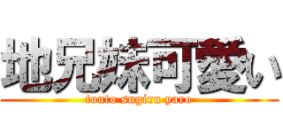 地兄妹可愛い (touto sugiru yaro)