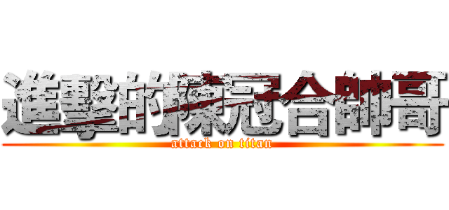 進擊的陳冠合帥哥 (attack on titan)