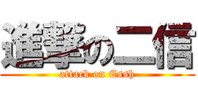進撃の二信 (attack on Essh)