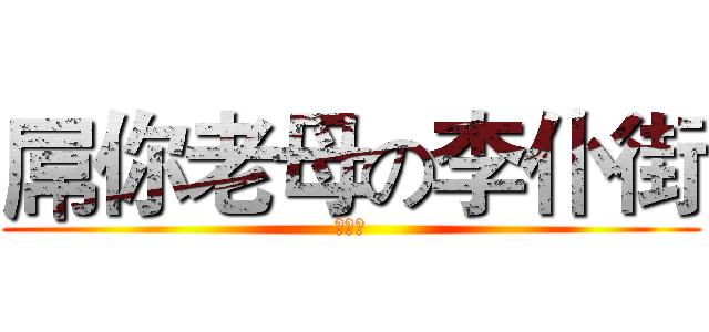 屌你老母の李仆街 (李光瑋)