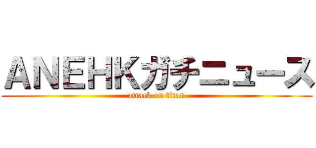 ＡＮＥＨＫガチニュース (attack on titan)