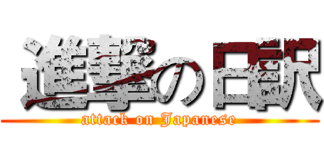  進撃の日訳 (attack on Japanese)