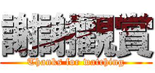 謝謝觀賞 (Thanks for watching)