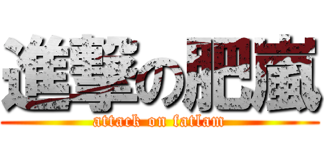進撃の肥嵐 (attack on fatlam)