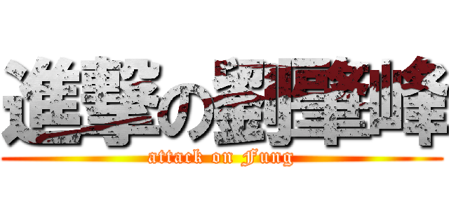 進撃の劉肇峰 (attack on Fung)