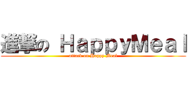 進撃の ＨａｐｐｙＭｅａｌ (attack on Happy Meal)
