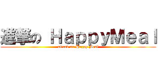 進撃の ＨａｐｐｙＭｅａｌ (attack on Happy Meal)