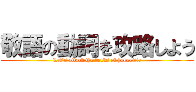 敬語の動詞を攻略しよう (Let's attack the verbs of honorific)