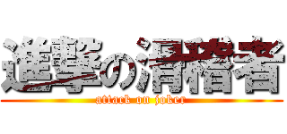 進撃の滑稽者 (attack on joker)
