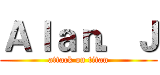 Ａｌａｎ．Ｊ (attack on titan)