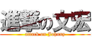 進撃の文宏 (attack on Johnny)