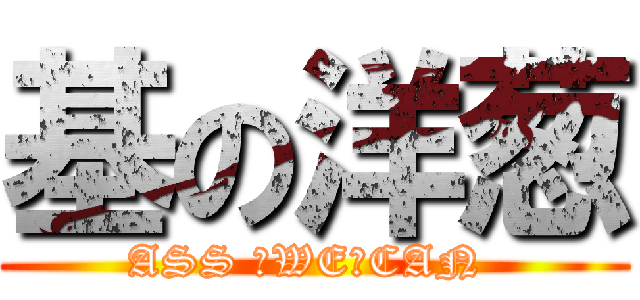 基の洋葱 (ASS ♂WE♂CAN )