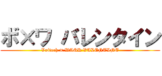 ボ×ワ バレンタイン (Voitech × WASK VALENTINE)