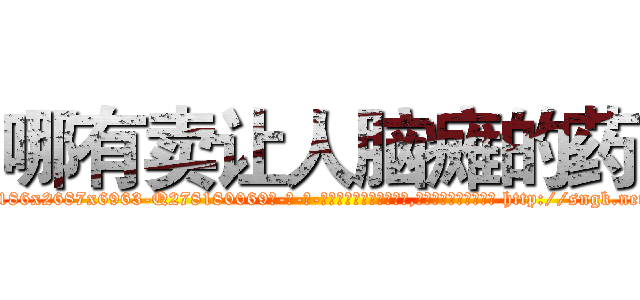哪有卖让人脑瘫的药 (哪有卖让人脑瘫的药【电-186x2687x6963-Q278180069元-吉-药-业】我们做的是长期生意,靠的是老客户长期支持 http://sngk.net/xUmbiL
)