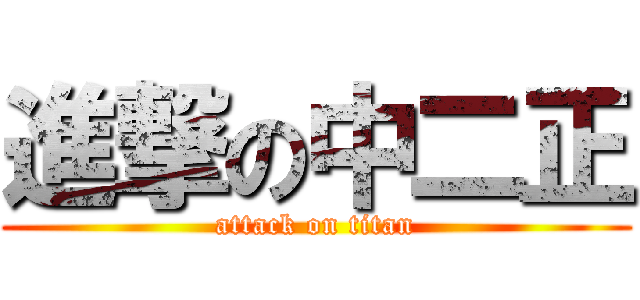 進撃の中二正 (attack on titan)