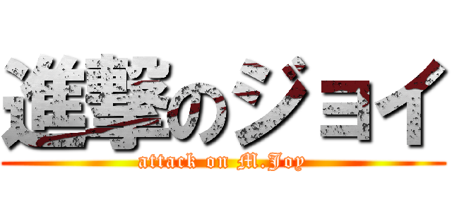 進撃のジョイ (attack on M.Joy)
