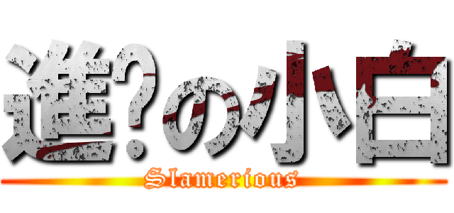 進擊の小白 (Slamerious)
