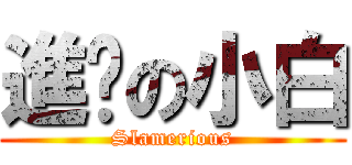 進擊の小白 (Slamerious)
