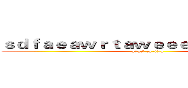 ｓｄｆａｅａｗｒｔａｗｅｅｅｅｅｅａｄａｓｄ (attack on titan)