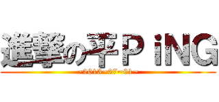 進撃の平ＰｉＮＧ (~2013~07~01~)