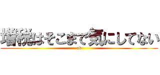 増税はそこまで気にしてない (ok)